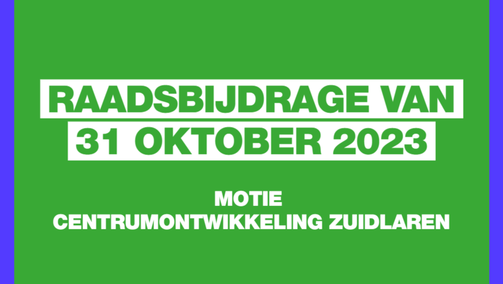 Groen vlak met blauwe omlijsting. Op het vlak staat: Raadsbijdrage van 31 oktober 2023, Motie centrumontwikkeling Zuidlaren