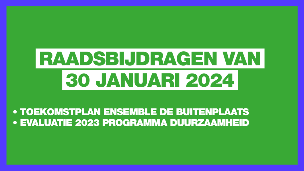 Groen vlak met blauwe omlijsting. Op het vlak staat: Raadsbijdragen van 30 januari 2024