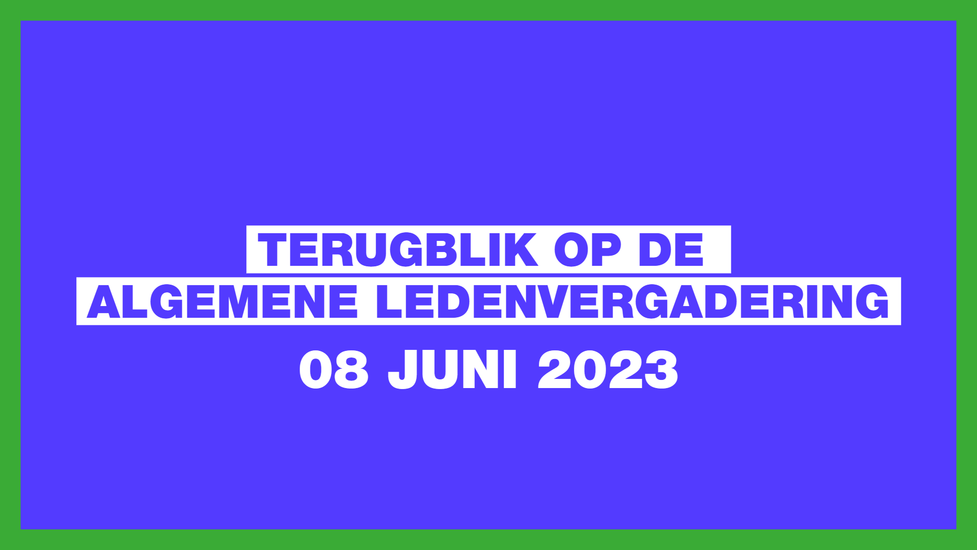 Blauw vlak met groene omlijsting. Als tekst staat er: Terugblik op de Algemene Ledenvergadering 8 juni 2023