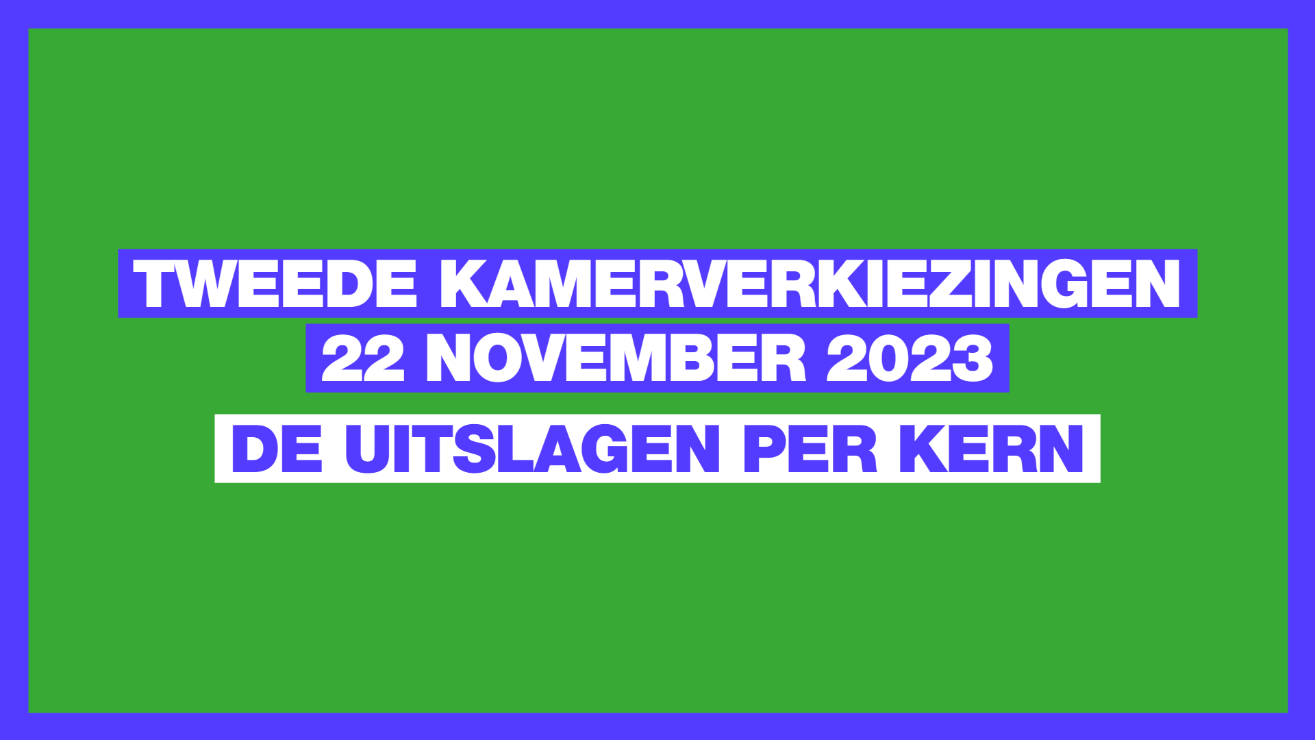 Groen vlak met blauwe omlijstingen. Op het vlak staat: Tweede kamerverkiezingen 22 november 2023. De uitslagen per kern