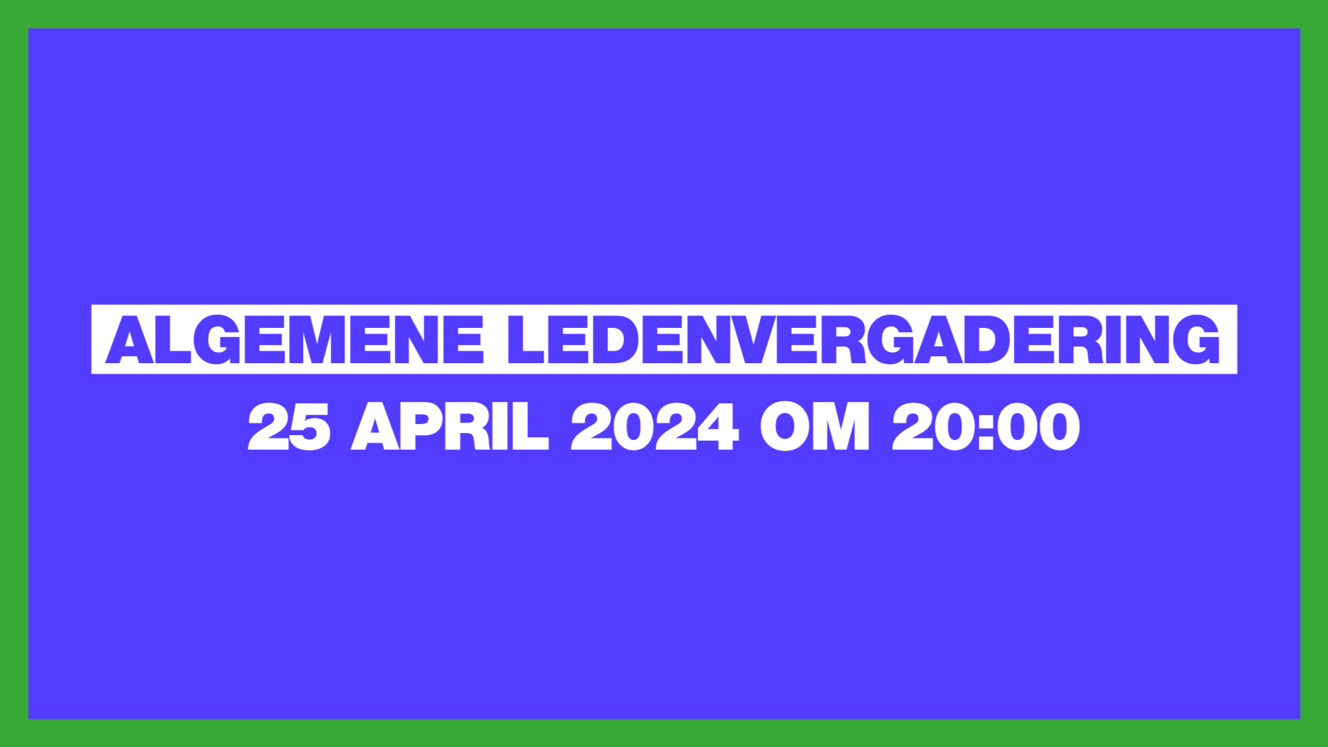 Blauw vlak met groene omlijsting. Hier staat: Algemene ledenvergadering op 25 april